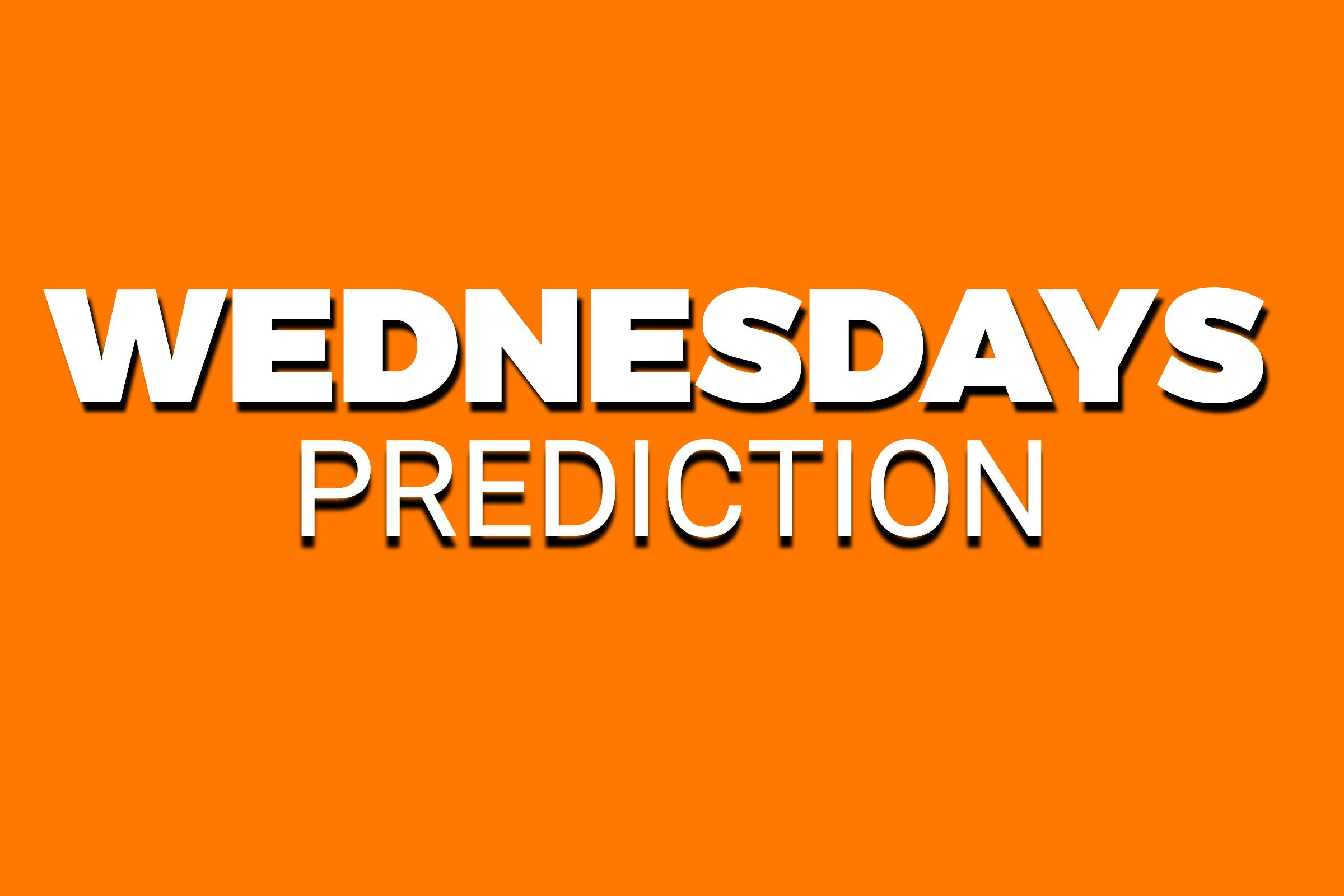 WEDNESDAYS PREDICTION